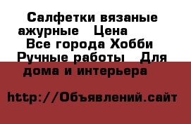 Салфетки вязаные ажурные › Цена ­ 350 - Все города Хобби. Ручные работы » Для дома и интерьера   